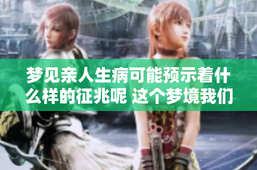 梦见亲人生病可能预示着什么样的征兆呢 这个梦境我们应该如何解读