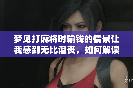 梦见打麻将时输钱的情景让我感到无比沮丧，如何解读这梦境呢
