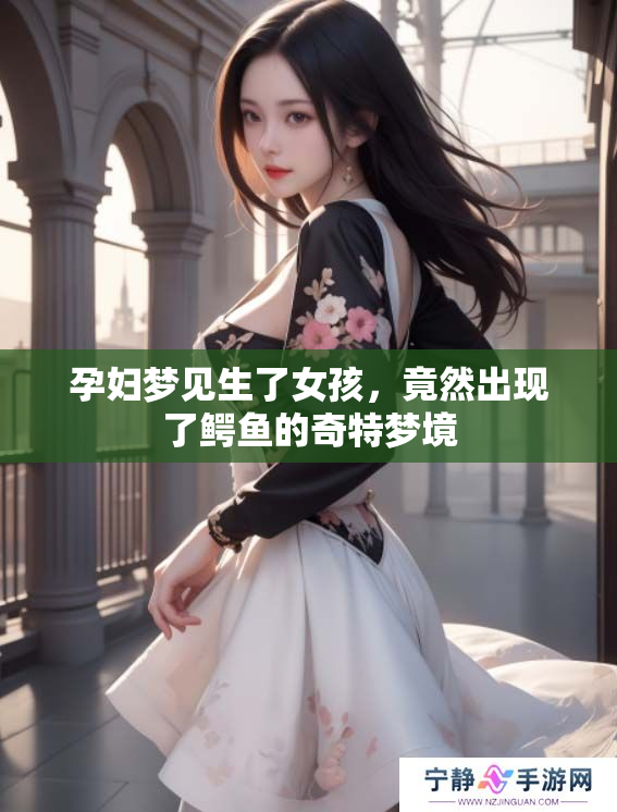 孕妇梦见生了女孩，竟然出现了鳄鱼的奇特梦境