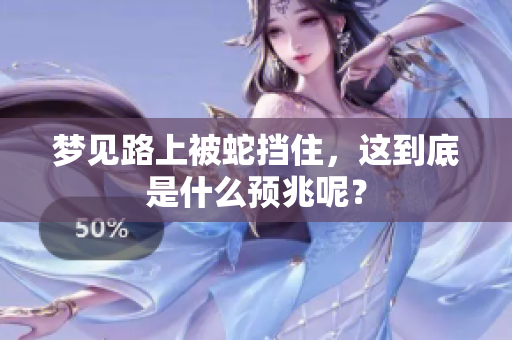 梦见路上被蛇挡住，这到底是什么预兆呢？