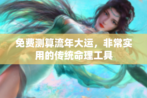 免费测算流年大运，非常实用的传统命理工具