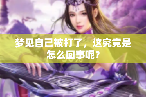 梦见自己被打了，这究竟是怎么回事呢？