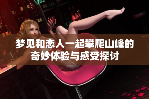 梦见和恋人一起攀爬山峰的奇妙体验与感受探讨