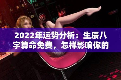 2022年运势分析：生辰八字算命免费，怎样影响你的人生走向