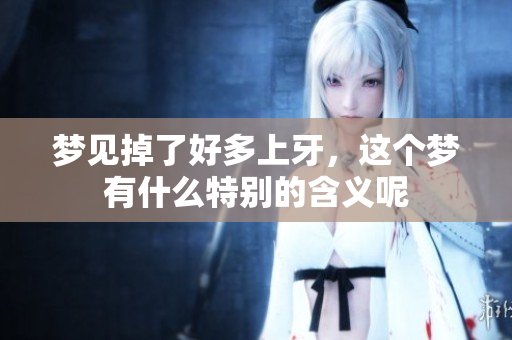 梦见掉了好多上牙，这个梦有什么特别的含义呢