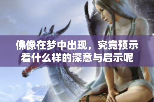 佛像在梦中出现，究竟预示着什么样的深意与启示呢