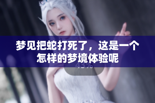 梦见把蛇打死了，这是一个怎样的梦境体验呢