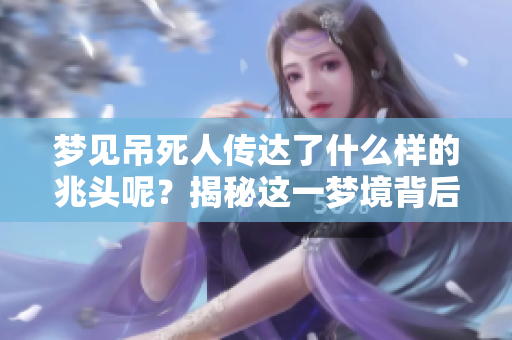 梦见吊死人传达了什么样的兆头呢？揭秘这一梦境背后的意义。