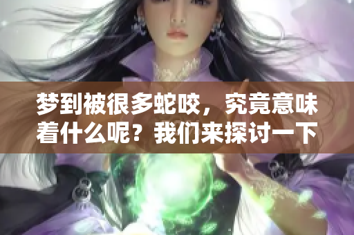 梦到被很多蛇咬，究竟意味着什么呢？我们来探讨一下这个梦境的含义。
