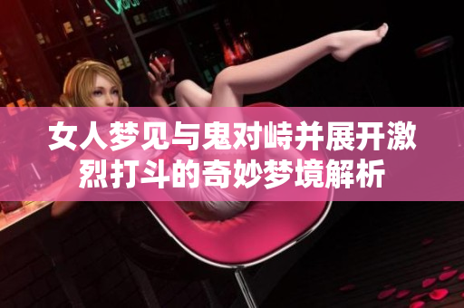 女人梦见与鬼对峙并展开激烈打斗的奇妙梦境解析