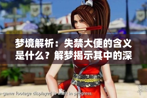 梦境解析：失禁大便的含义是什么？解梦揭示其中的深层寓意。