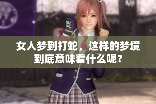 女人梦到打蛇，这样的梦境到底意味着什么呢？