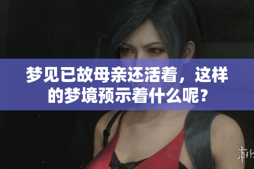 梦见已故母亲还活着，这样的梦境预示着什么呢？