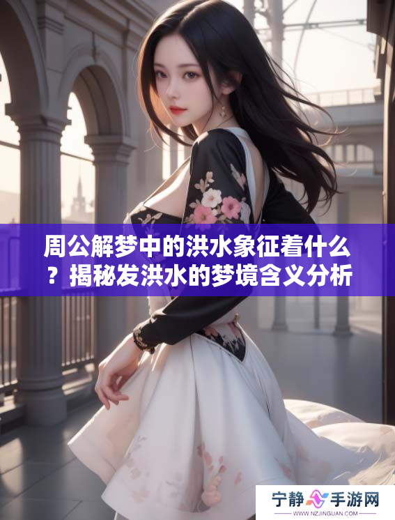 周公解梦中的洪水象征着什么？揭秘发洪水的梦境含义分析