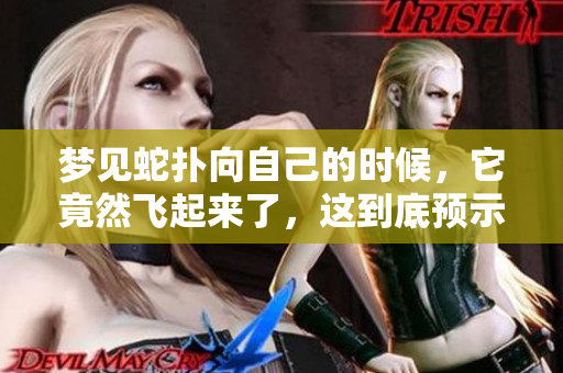 梦见蛇扑向自己的时候，它竟然飞起来了，这到底预示着什么呢