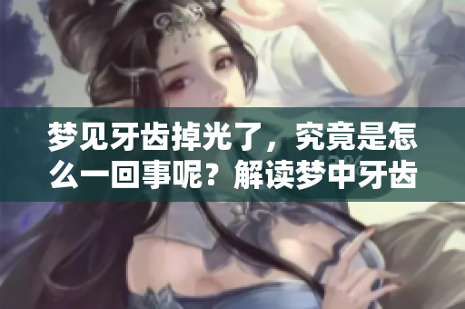 梦见牙齿掉光了，究竟是怎么一回事呢？解读梦中牙齿掉落的寓意与心理。