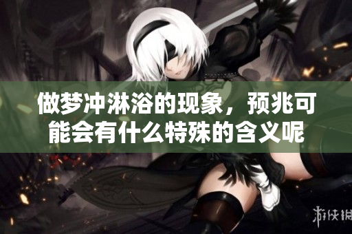 做梦冲淋浴的现象，预兆可能会有什么特殊的含义呢