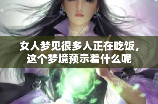 女人梦见很多人正在吃饭，这个梦境预示着什么呢