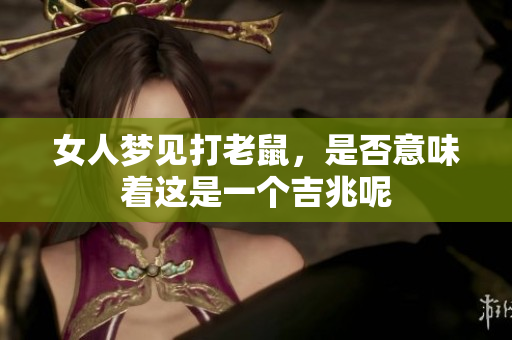 女人梦见打老鼠，是否意味着这是一个吉兆呢