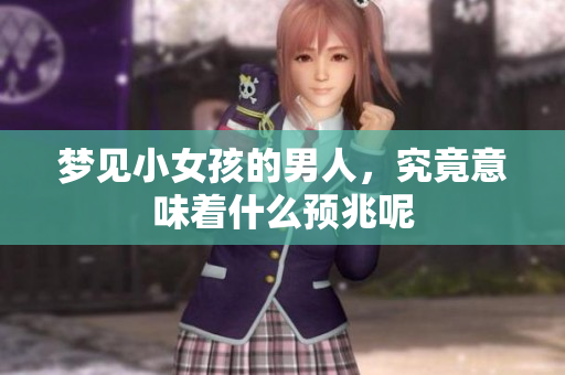梦见小女孩的男人，究竟意味着什么预兆呢