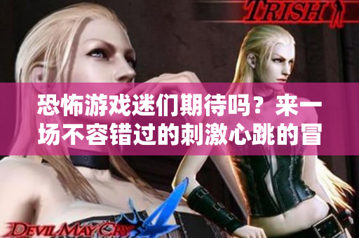 恐怖游戏迷们期待吗？来一场不容错过的**心跳的冒险吧！