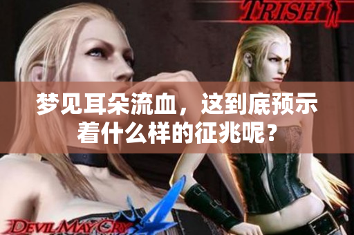 梦见耳朵流血，这到底预示着什么样的征兆呢？