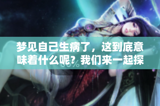 梦见自己生病了，这到底意味着什么呢？我们来一起探讨一下。