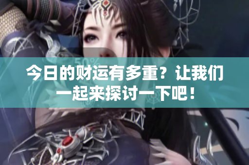 今日的财运有多重？让我们一起来探讨一下吧！