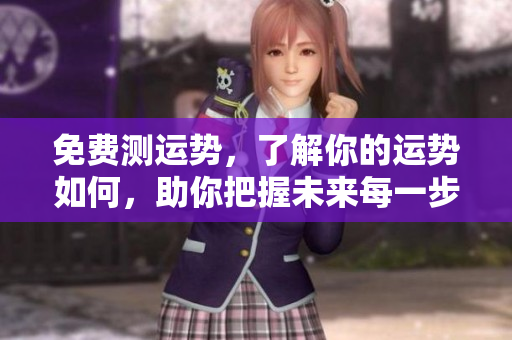 免费测运势，了解你的运势如何，助你把握未来每一步