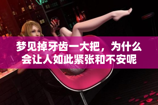 梦见掉牙齿一大把，为什么会让人如此紧张和不安呢