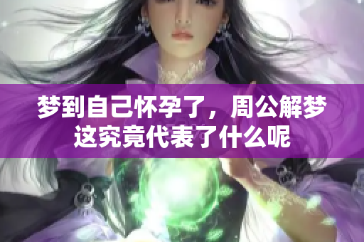 梦到自己怀孕了，周公解梦这究竟代表了什么呢