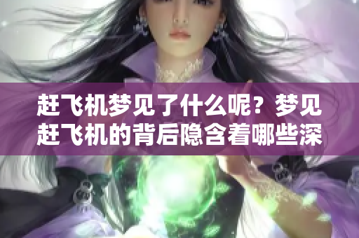 赶飞机梦见了什么呢？梦见赶飞机的背后隐含着哪些深意与启示呢？