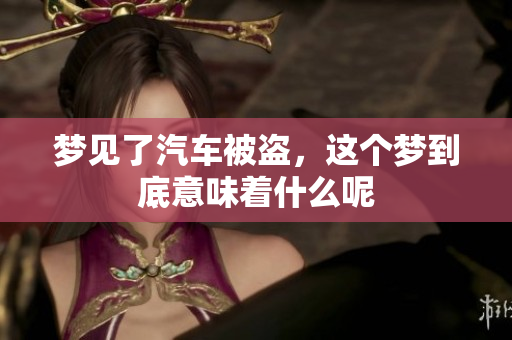 梦见了汽车被盗，这个梦到底意味着什么呢