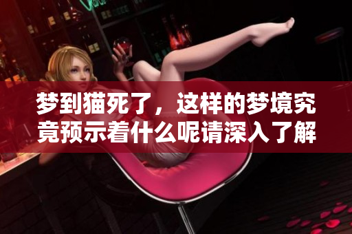 梦到猫死了，这样的梦境究竟预示着什么呢请深入了解一下相关含义