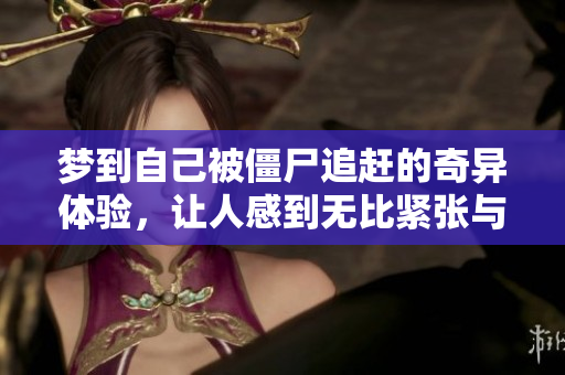 梦到自己被僵尸追赶的奇异体验，让人感到无比紧张与恐惧