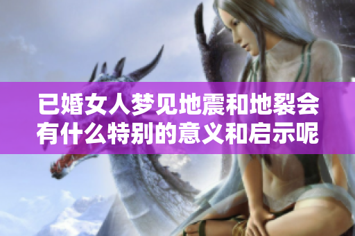 已婚女人梦见地震和地裂会有什么特别的意义和启示呢