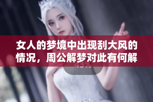 女人的梦境中出现刮大风的情况，周公解梦对此有何解析呢