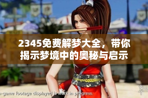 2345免费解梦大全，带你揭示梦境中的奥秘与启示
