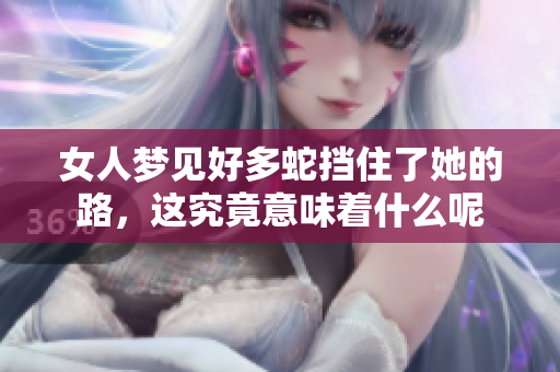 女人梦见好多蛇挡住了她的路，这究竟意味着什么呢