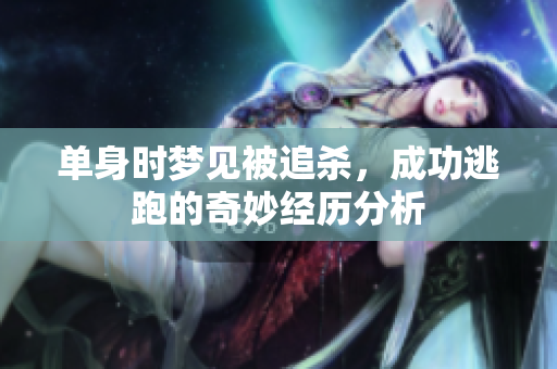 单身时梦见被追杀，成功逃跑的奇妙经历分析