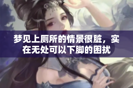 梦见上厕所的情景很脏，实在无处可以下脚的困扰
