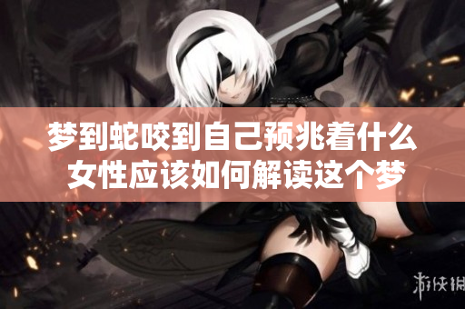 梦到蛇咬到自己预兆着什么 女性应该如何解读这个梦境