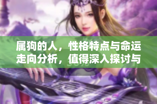 属狗的人，性格特点与命运走向分析，值得深入探讨与了解