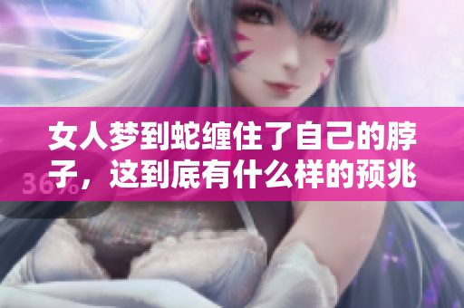 女人梦到蛇缠住了自己的脖子，这到底有什么样的预兆呢