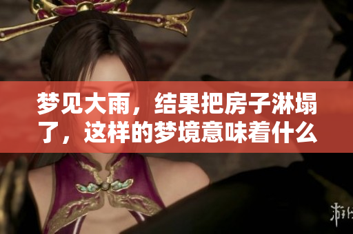 梦见大雨，结果把房子淋塌了，这样的梦境意味着什么呢