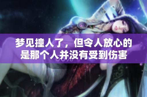 梦见撞人了，但令人放心的是那个人并没有受到伤害