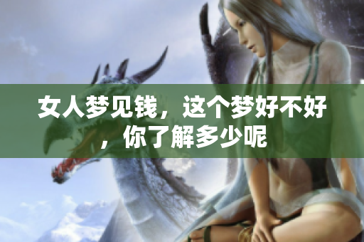 女人梦见钱，这个梦好不好，你了解多少呢