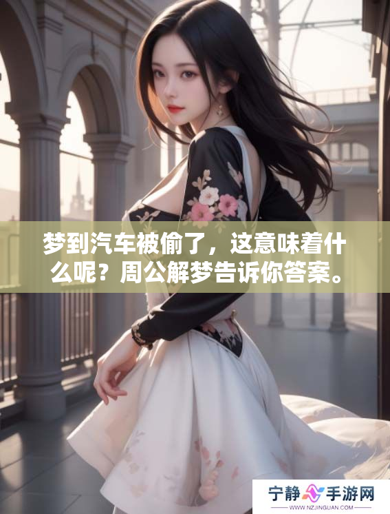 梦到汽车被偷了，这意味着什么呢？周公解梦告诉你答案。