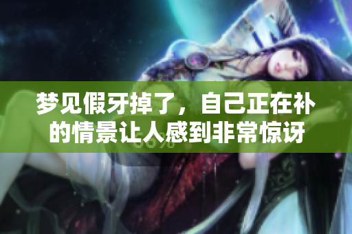 梦见假牙掉了，自己正在补的情景让人感到非常惊讶