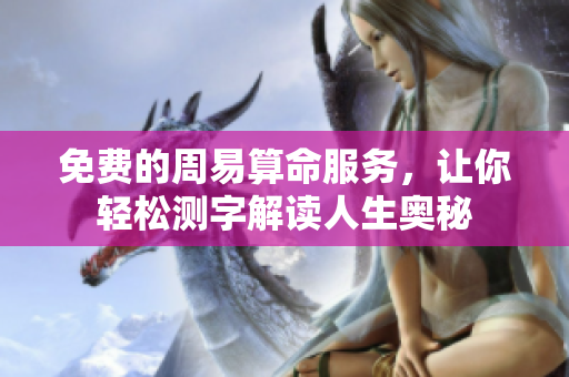免费的周易算命服务，让你轻松测字解读人生奥秘